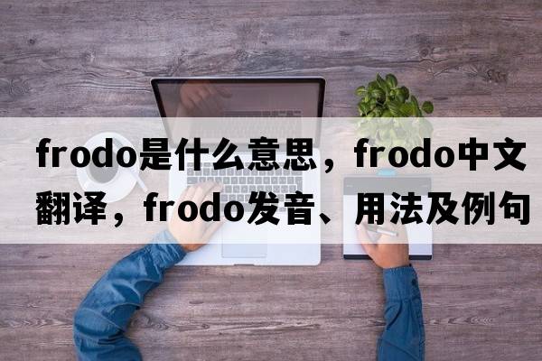 frodo是什么意思，frodo中文翻譯，frodo發(fā)音、用法及例句