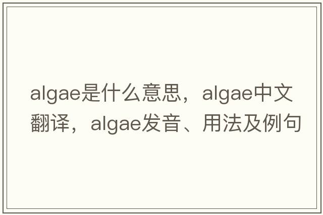 algae是什么意思，algae中文翻譯，algae發(fā)音、用法及例句