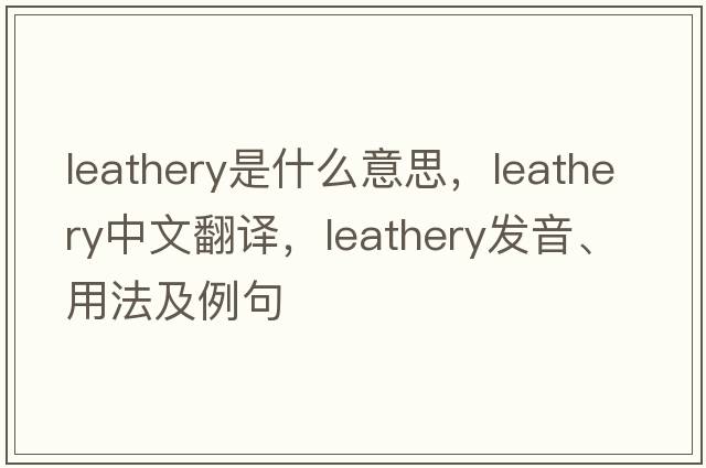 leathery是什么意思，leathery中文翻譯，leathery發(fā)音、用法及例句