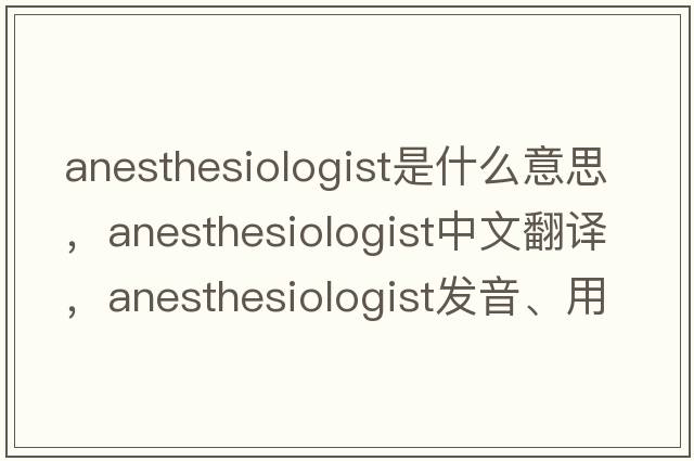 anesthesiologist是什么意思，anesthesiologist中文翻譯，anesthesiologist發(fā)音、用法及例句