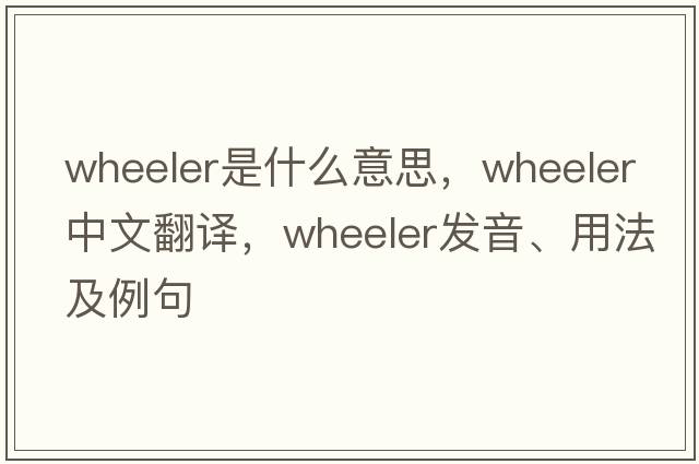 wheeler是什么意思，wheeler中文翻譯，wheeler發(fā)音、用法及例句