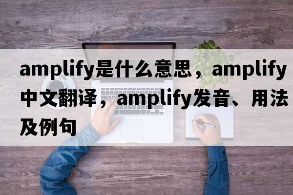 amplify是什么意思，amplify中文翻譯，amplify發(fā)音、用法及例句