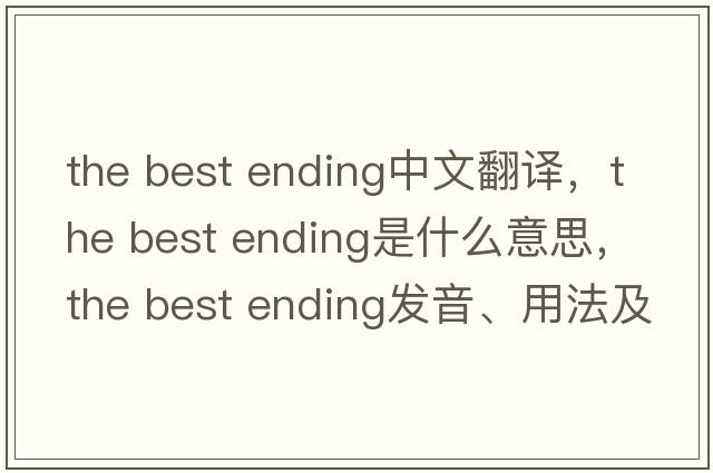 the best ending中文翻譯，the best ending是什么意思，the best ending發(fā)音、用法及例句