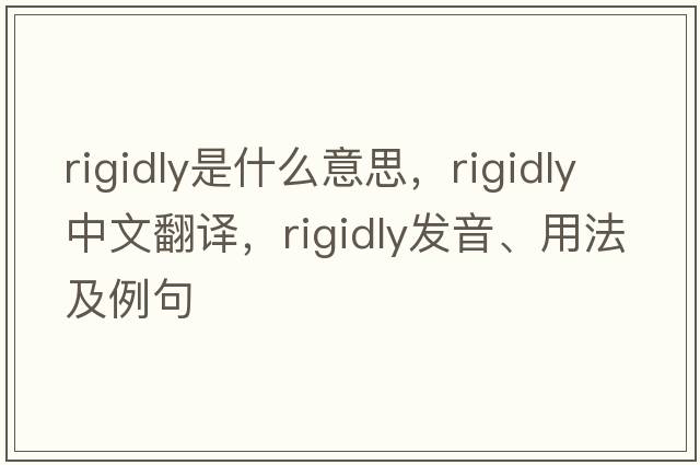 rigidly是什么意思，rigidly中文翻譯，rigidly發(fā)音、用法及例句