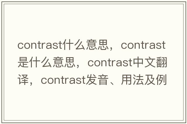 contrast什么意思，contrast是什么意思，contrast中文翻譯，contrast發(fā)音、用法及例句