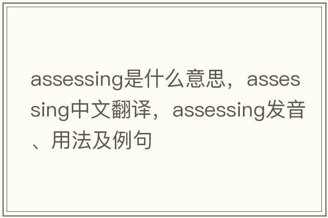 assessing是什么意思，assessing中文翻譯，assessing發(fā)音、用法及例句