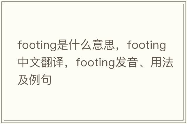 footing是什么意思，footing中文翻譯，footing發(fā)音、用法及例句