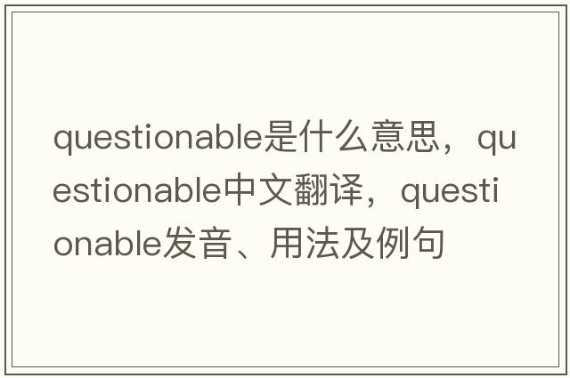 questionable是什么意思，questionable中文翻譯，questionable發(fā)音、用法及例句