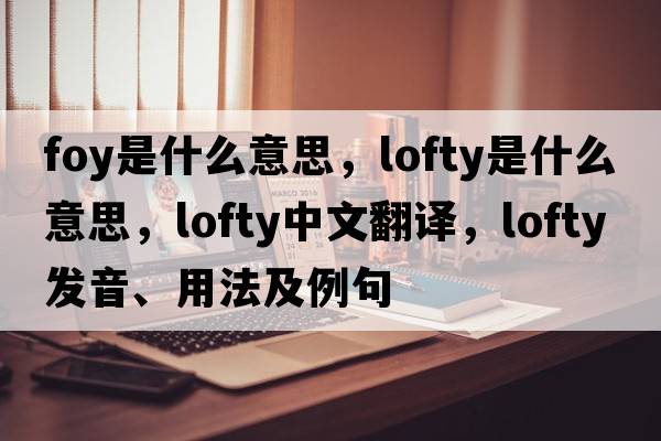 foy是什么意思，lofty是什么意思，lofty中文翻譯，lofty發(fā)音、用法及例句