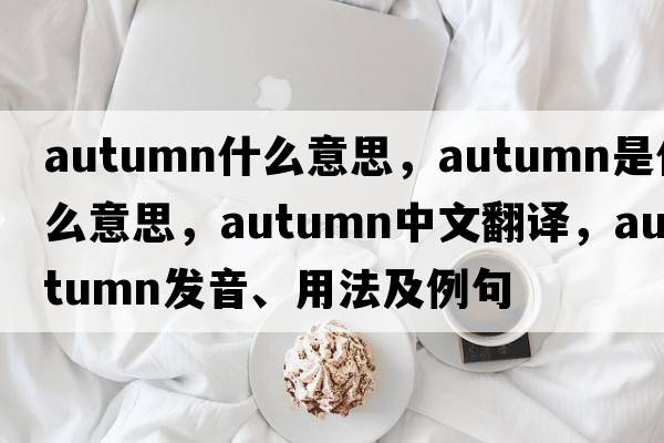 autumn什么意思，autumn是什么意思，autumn中文翻譯，autumn發(fā)音、用法及例句