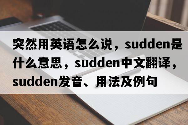 突然用英語(yǔ)怎么說(shuō)，sudden是什么意思，sudden中文翻譯，sudden發(fā)音、用法及例句