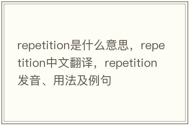 repetition是什么意思，repetition中文翻譯，repetition發(fā)音、用法及例句