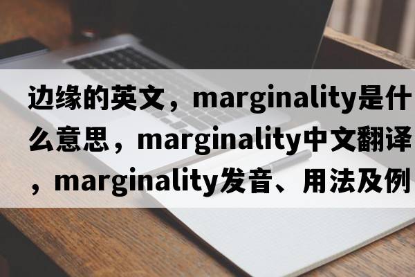 邊緣的英文，marginality是什么意思，marginality中文翻譯，marginality發(fā)音、用法及例句