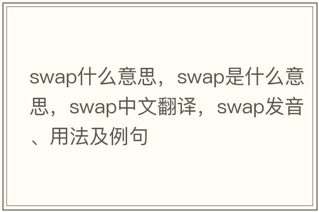 swap什么意思，swap是什么意思，swap中文翻譯，swap發(fā)音、用法及例句
