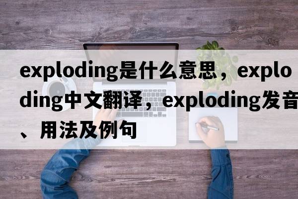 exploding是什么意思，exploding中文翻譯，exploding發(fā)音、用法及例句