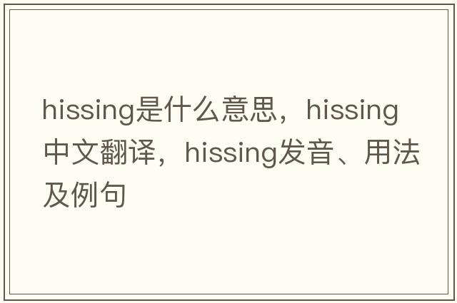 hissing是什么意思，hissing中文翻譯，hissing發(fā)音、用法及例句