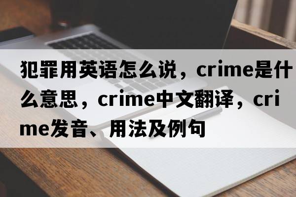 犯罪用英語(yǔ)怎么說(shuō)，crime是什么意思，crime中文翻譯，crime發(fā)音、用法及例句