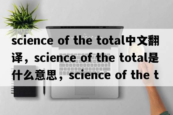 science of the total中文翻譯，science of the total是什么意思，science of the total發(fā)音、用法及例句