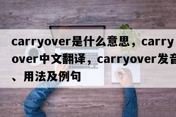 carryover是什么意思，carryover中文翻譯，carryover發(fā)音、用法及例句