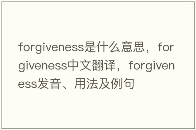 forgiveness是什么意思，forgiveness中文翻譯，forgiveness發(fā)音、用法及例句
