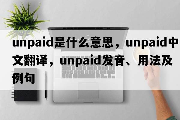unpaid是什么意思，unpaid中文翻譯，unpaid發(fā)音、用法及例句