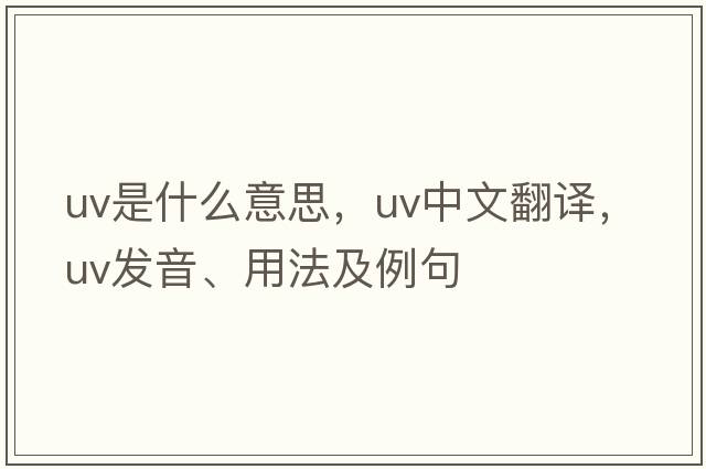 uv是什么意思，uv中文翻譯，uv發(fā)音、用法及例句