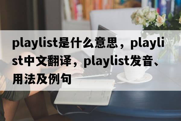 playlist是什么意思，playlist中文翻譯，playlist發(fā)音、用法及例句