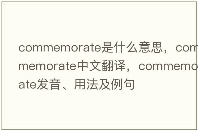 commemorate是什么意思，commemorate中文翻譯，commemorate發(fā)音、用法及例句