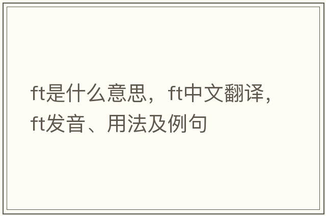 ft是什么意思，ft中文翻譯，ft發(fā)音、用法及例句