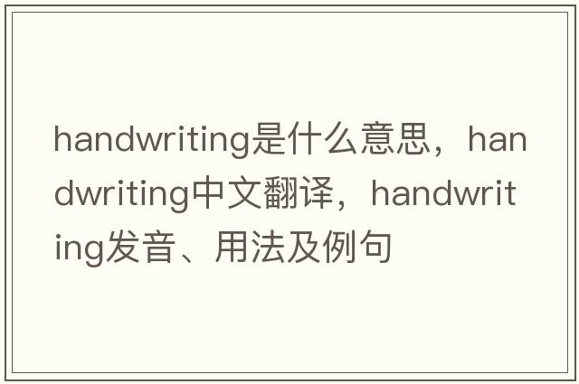handwriting是什么意思，handwriting中文翻譯，handwriting發(fā)音、用法及例句