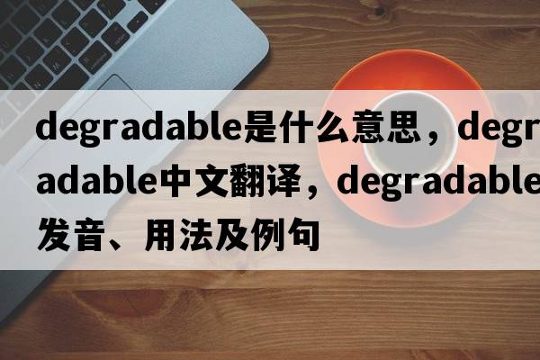 degradable是什么意思，degradable中文翻譯，degradable發(fā)音、用法及例句