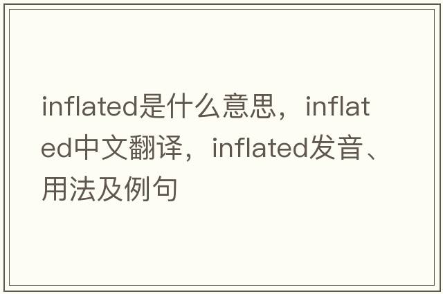 inflated是什么意思，inflated中文翻譯，inflated發(fā)音、用法及例句