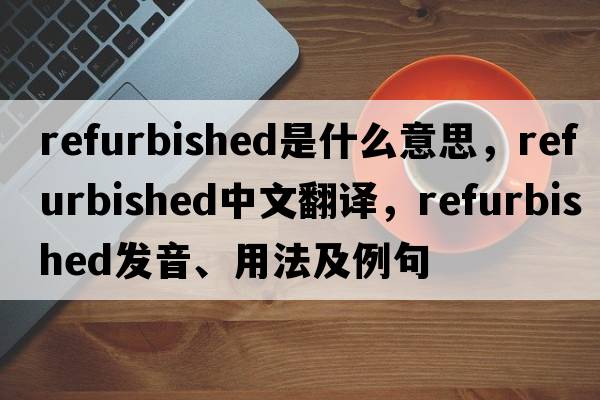 refurbished是什么意思，refurbished中文翻譯，refurbished發(fā)音、用法及例句