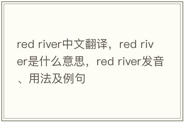 red river中文翻譯，red river是什么意思，red river發(fā)音、用法及例句