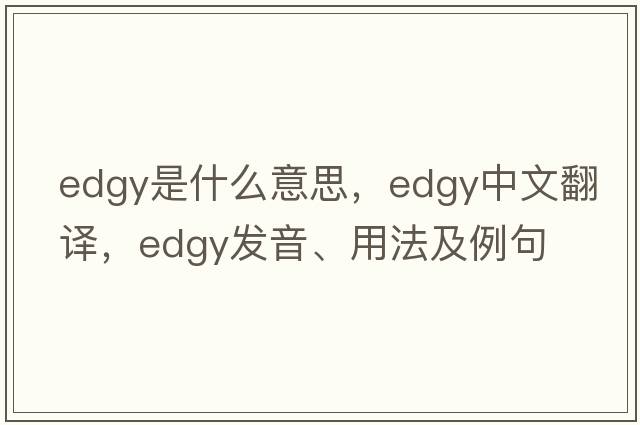edgy是什么意思，edgy中文翻譯，edgy發(fā)音、用法及例句