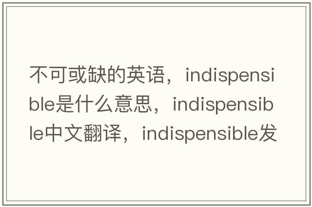 不可或缺的英語(yǔ)，indispensible是什么意思，indispensible中文翻譯，indispensible發(fā)音、用法及例句