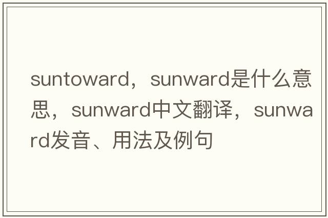 suntoward，sunward是什么意思，sunward中文翻譯，sunward發(fā)音、用法及例句