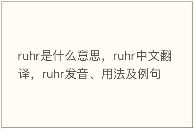 Ruhr是什么意思，Ruhr中文翻譯，Ruhr發(fā)音、用法及例句