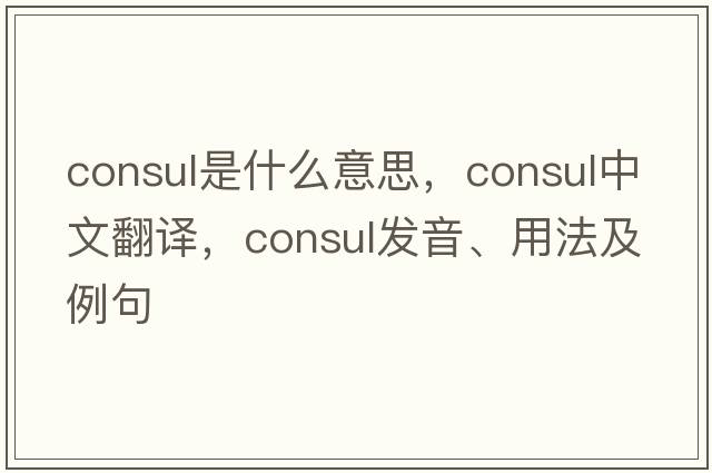 consul是什么意思，consul中文翻譯，consul發(fā)音、用法及例句