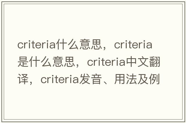 criteria什么意思，criteria是什么意思，criteria中文翻譯，criteria發(fā)音、用法及例句