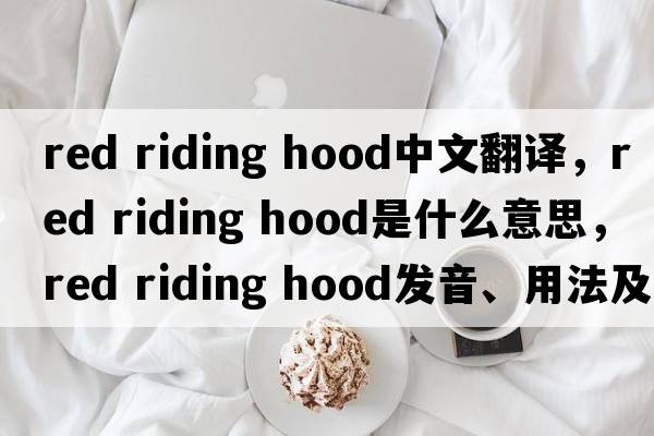 red riding hood中文翻譯，red riding hood是什么意思，red riding hood發(fā)音、用法及例句