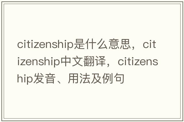 citizenship是什么意思，citizenship中文翻譯，citizenship發(fā)音、用法及例句