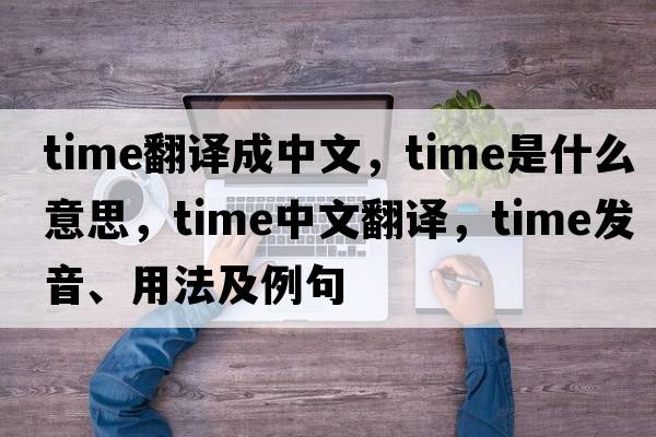 time翻譯成中文，time是什么意思，time中文翻譯，time發(fā)音、用法及例句