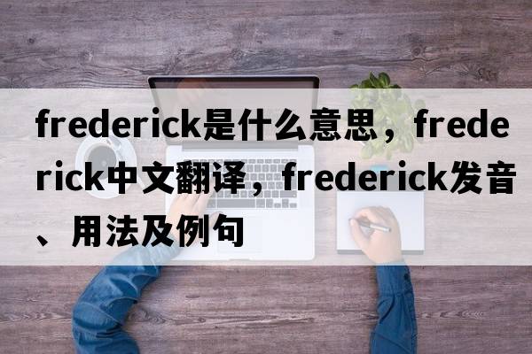 frederick是什么意思，frederick中文翻譯，frederick發(fā)音、用法及例句