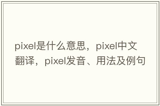 pixel是什么意思，pixel中文翻譯，pixel發(fā)音、用法及例句