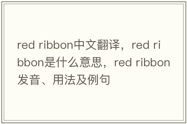 red ribbon中文翻譯，red ribbon是什么意思，red ribbon發(fā)音、用法及例句
