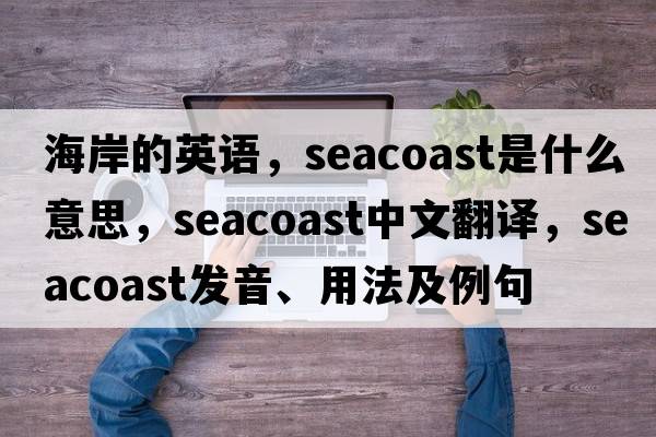 海岸的英語(yǔ)，seacoast是什么意思，seacoast中文翻譯，seacoast發(fā)音、用法及例句