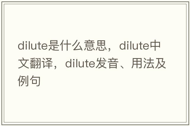 dilute是什么意思，dilute中文翻譯，dilute發(fā)音、用法及例句