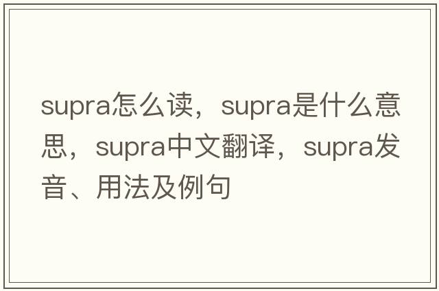 supra怎么讀，supra是什么意思，supra中文翻譯，supra發(fā)音、用法及例句