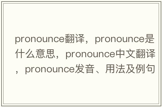 pronounce翻譯，pronounce是什么意思，pronounce中文翻譯，pronounce發(fā)音、用法及例句